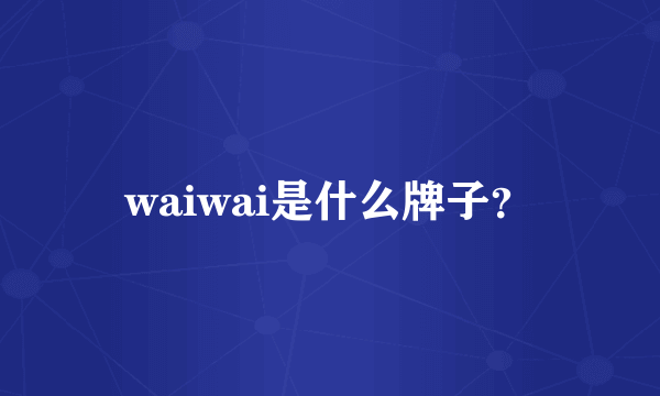 waiwai是什么牌子？