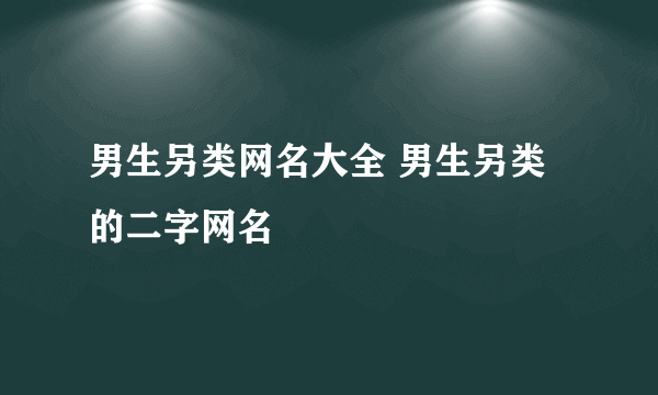 男生另类网名大全 男生另类的二字网名