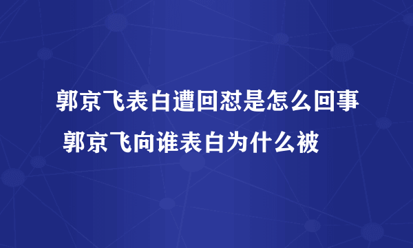 郭京飞表白遭回怼是怎么回事 郭京飞向谁表白为什么被