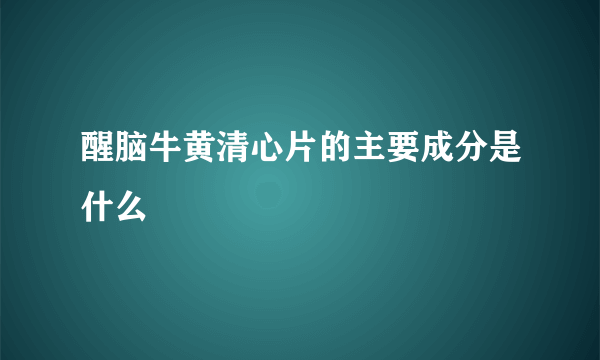 醒脑牛黄清心片的主要成分是什么