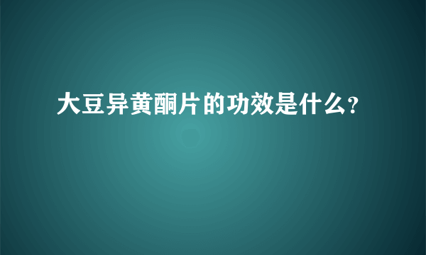 大豆异黄酮片的功效是什么？