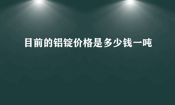 目前的铝锭价格是多少钱一吨