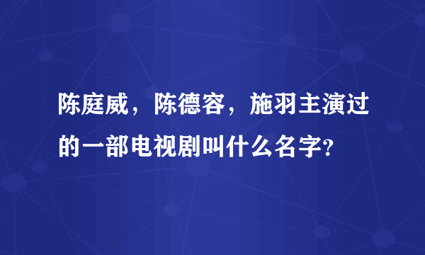 陈庭威，陈德容，施羽主演过的一部电视剧叫什么名字？