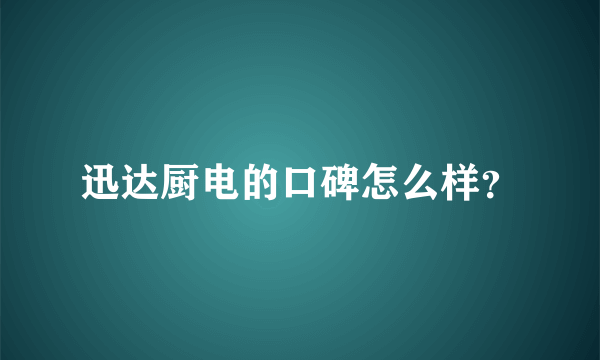 迅达厨电的口碑怎么样？