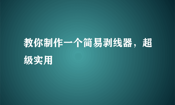 教你制作一个简易剥线器，超级实用