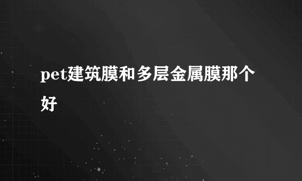 pet建筑膜和多层金属膜那个好