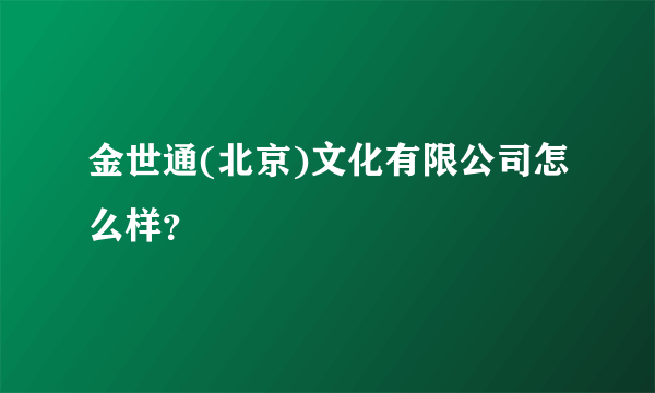 金世通(北京)文化有限公司怎么样？