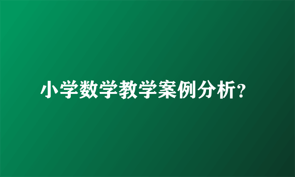 小学数学教学案例分析？