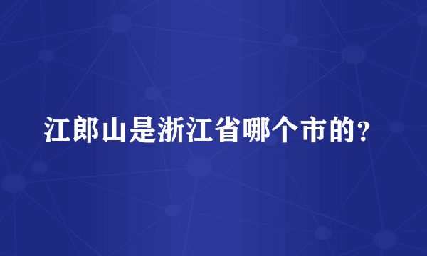 江郎山是浙江省哪个市的？