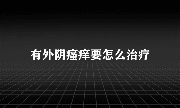 有外阴瘙痒要怎么治疗