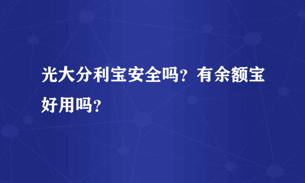 光大分利宝安全吗？有余额宝好用吗？