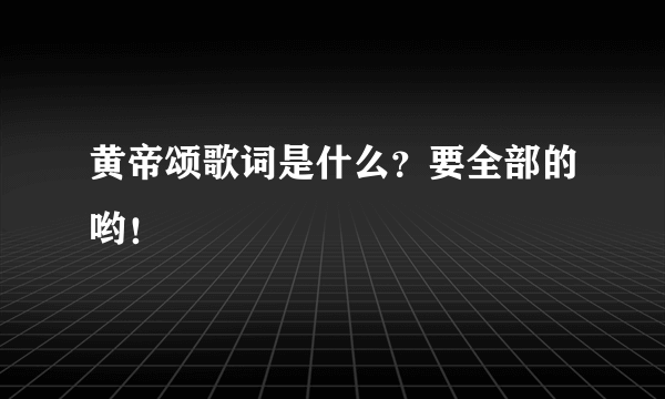 黄帝颂歌词是什么？要全部的哟！