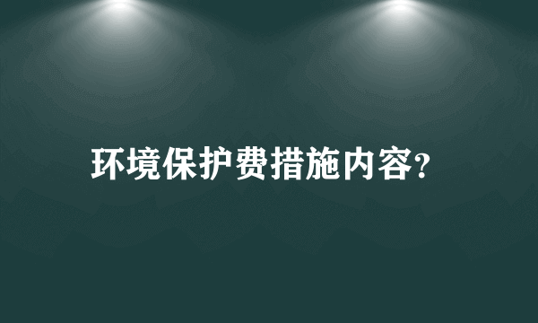 环境保护费措施内容？