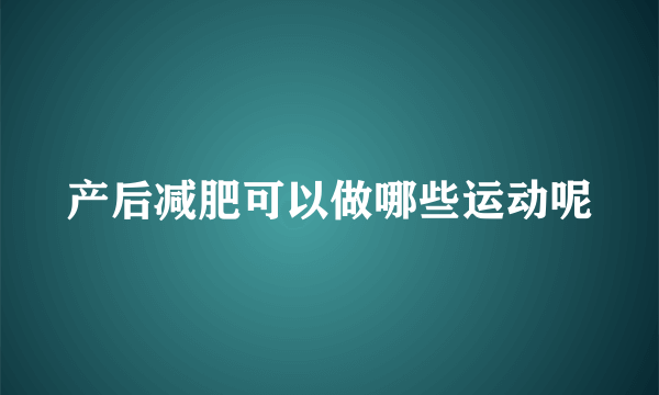 产后减肥可以做哪些运动呢