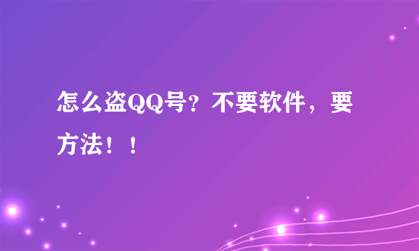 怎么盗QQ号？不要软件，要方法！！