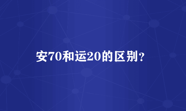 安70和运20的区别？