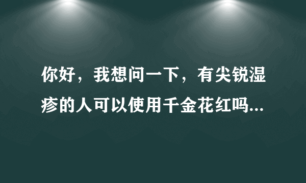 你好，我想问一下，有尖锐湿疹的人可以使用千金花红吗...