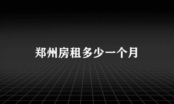 郑州房租多少一个月