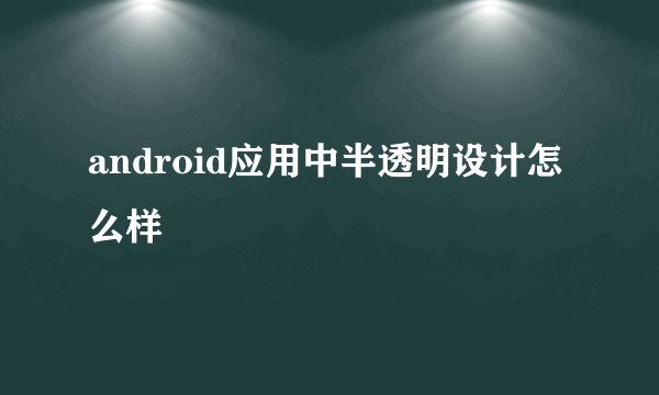 android应用中半透明设计怎么样