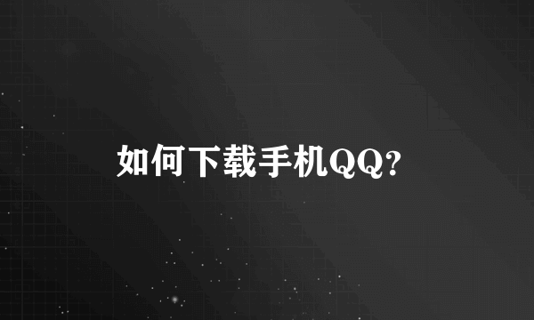 如何下载手机QQ？