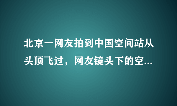 北京一网友拍到中国空间站从头顶飞过，网友镜头下的空间站是什么样子？