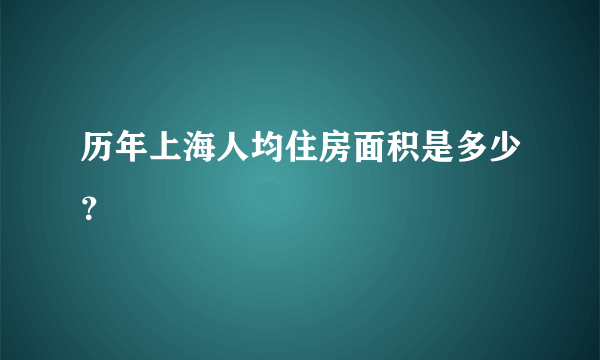 历年上海人均住房面积是多少？