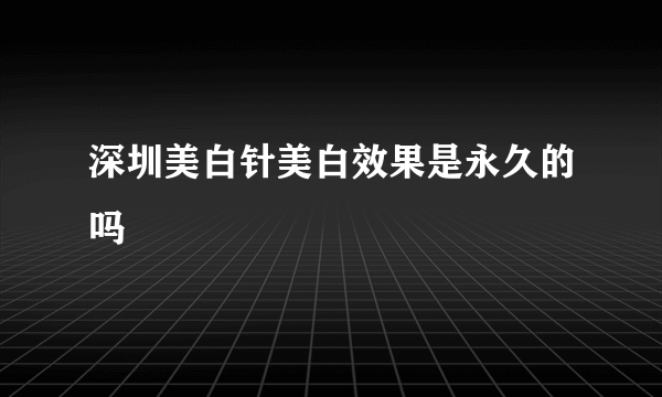 深圳美白针美白效果是永久的吗