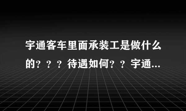 宇通客车里面承装工是做什么的？？？待遇如何？？宇通客车怎么样呢？？？