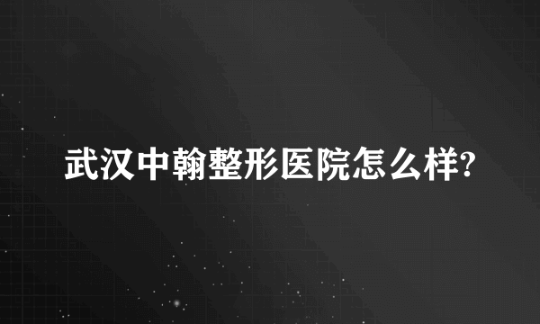 武汉中翰整形医院怎么样?