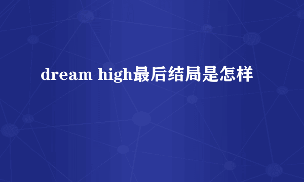 dream high最后结局是怎样