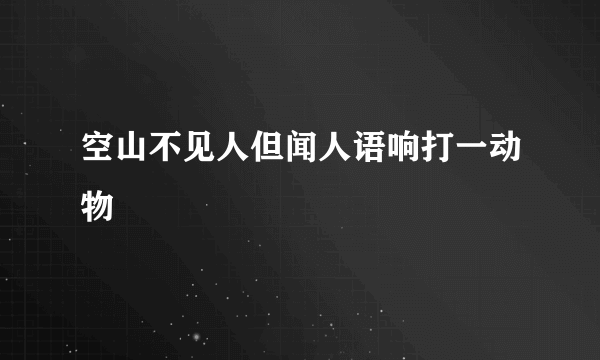 空山不见人但闻人语响打一动物