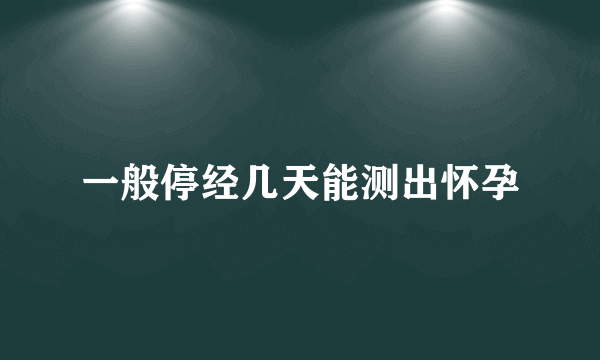 一般停经几天能测出怀孕