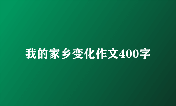 我的家乡变化作文400字