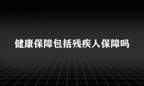 健康保障包括残疾人保障吗