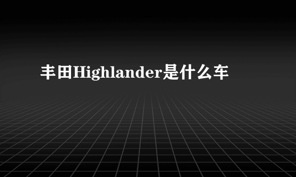 丰田Highlander是什么车