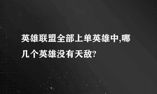 英雄联盟全部上单英雄中,哪几个英雄没有天敌?