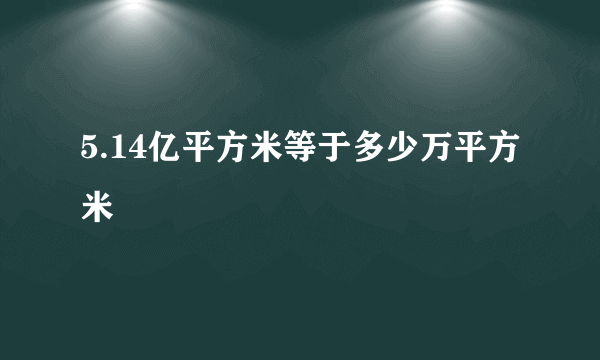 5.14亿平方米等于多少万平方米