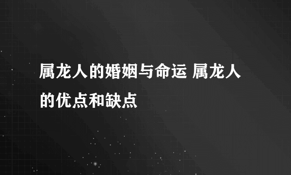 属龙人的婚姻与命运 属龙人的优点和缺点