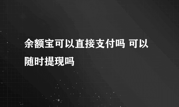 余额宝可以直接支付吗 可以随时提现吗