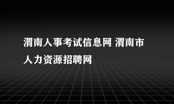 渭南人事考试信息网 渭南市人力资源招聘网