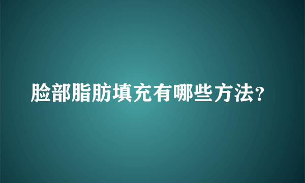 脸部脂肪填充有哪些方法？