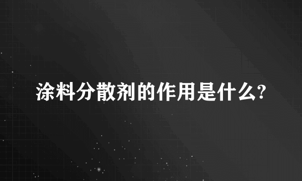 涂料分散剂的作用是什么?