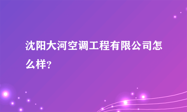 沈阳大河空调工程有限公司怎么样？