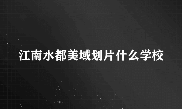 江南水都美域划片什么学校