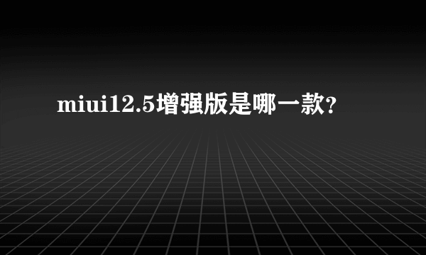 miui12.5增强版是哪一款？