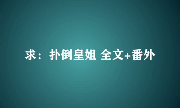 求：扑倒皇姐 全文+番外