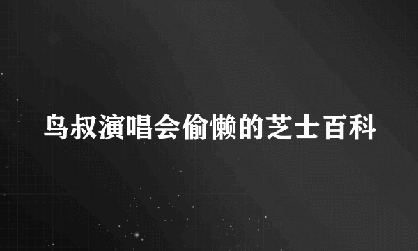 鸟叔演唱会偷懒的芝士百科