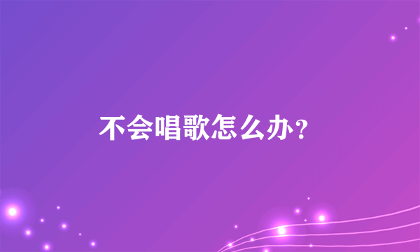 不会唱歌怎么办？