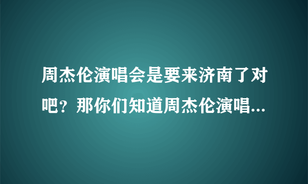 周杰伦演唱会是要来济南了对吧？那你们知道周杰伦演唱会门票在哪买比较靠谱吗？