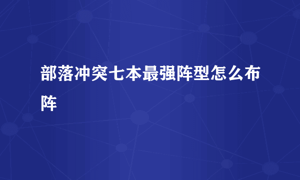 部落冲突七本最强阵型怎么布阵